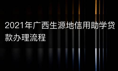 2021年广西生源地信用助学贷款办理流程