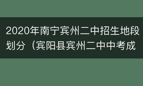 2020年南宁宾州二中招生地段划分（宾阳县宾州二中中考成绩）