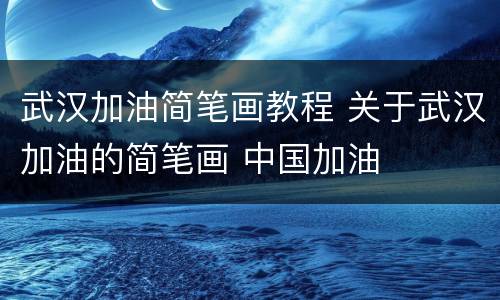 武汉加油简笔画教程 关于武汉加油的简笔画 中国加油