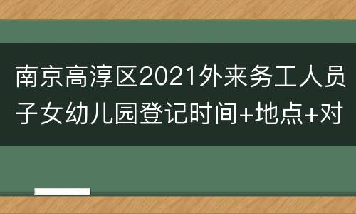 南京高淳区2021外来务工人员子女幼儿园登记时间+地点+对象