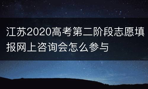 江苏2020高考第二阶段志愿填报网上咨询会怎么参与