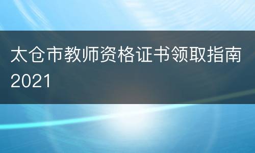 太仓市教师资格证书领取指南2021