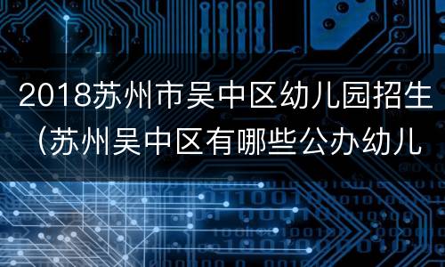 2018苏州市吴中区幼儿园招生（苏州吴中区有哪些公办幼儿园）