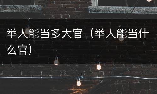 举人能当多大官（举人能当什么官）