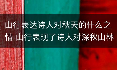 山行表达诗人对秋天的什么之情 山行表现了诗人对深秋山林景色的什么