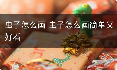 虫子怎么画 虫子怎么画简单又好看