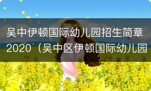 吴中伊顿国际幼儿园招生简章2020（吴中区伊顿国际幼儿园）