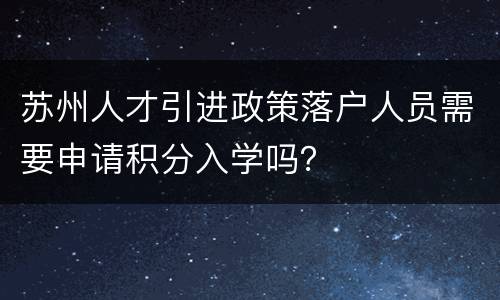 苏州人才引进政策落户人员需要申请积分入学吗？