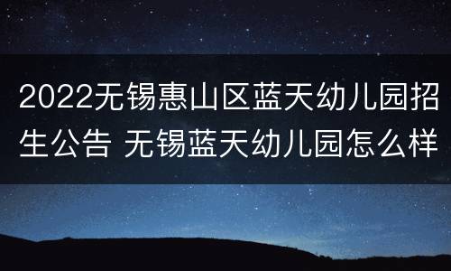 2022无锡惠山区蓝天幼儿园招生公告 无锡蓝天幼儿园怎么样