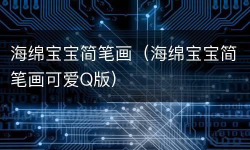 海绵宝宝简笔画（海绵宝宝简笔画可爱Q版）