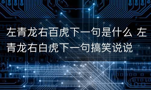 左青龙右百虎下一句是什么 左青龙右白虎下一句搞笑说说