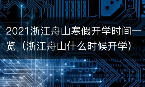 2021浙江舟山寒假开学时间一览（浙江舟山什么时候开学）
