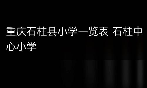 重庆石柱县小学一览表 石柱中心小学