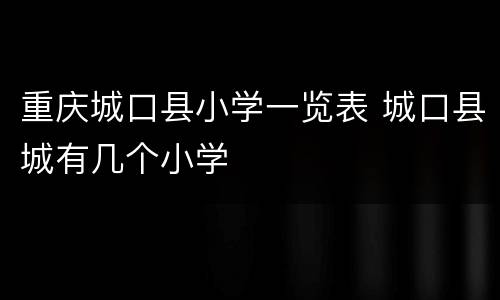 重庆城口县小学一览表 城口县城有几个小学