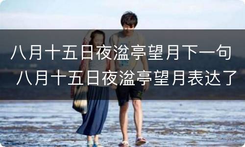 八月十五日夜湓亭望月下一句 八月十五日夜湓亭望月表达了什么感情