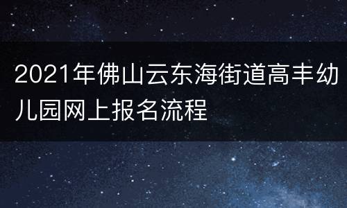 2021年佛山云东海街道高丰幼儿园网上报名流程