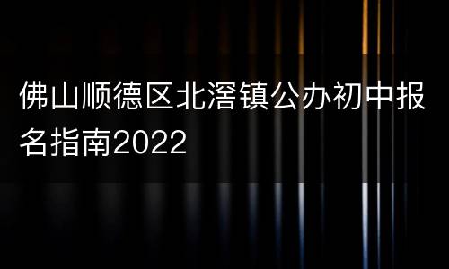 佛山顺德区北滘镇公办初中报名指南2022