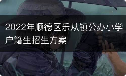 2022年顺德区乐从镇公办小学户籍生招生方案