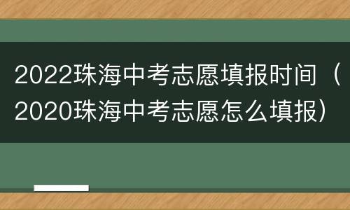 2022珠海中考志愿填报时间（2020珠海中考志愿怎么填报）
