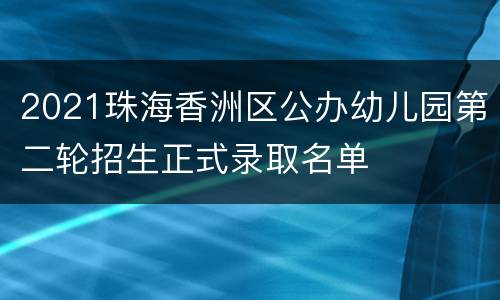 2021珠海香洲区公办幼儿园第二轮招生正式录取名单