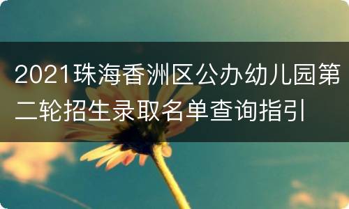 2021珠海香洲区公办幼儿园第二轮招生录取名单查询指引