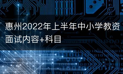 惠州2022年上半年中小学教资面试内容+科目