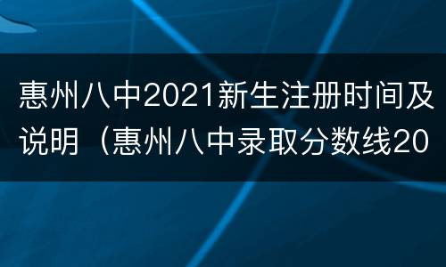 惠州八中2021新生注册时间及说明（惠州八中录取分数线2021年）