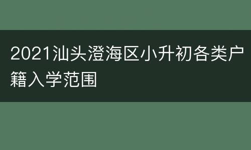 2021汕头澄海区小升初各类户籍入学范围