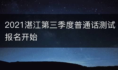 2021湛江第三季度普通话测试报名开始