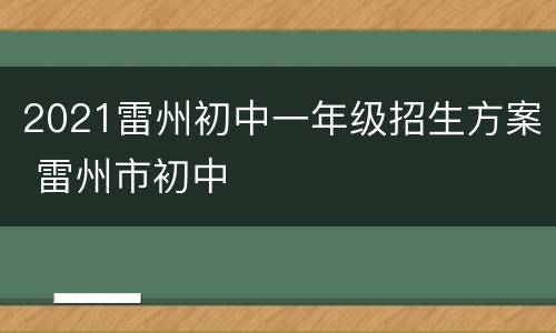 2021雷州初中一年级招生方案 雷州市初中