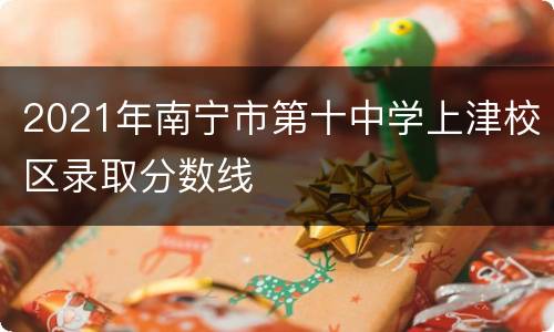 2021年南宁市第十中学上津校区录取分数线