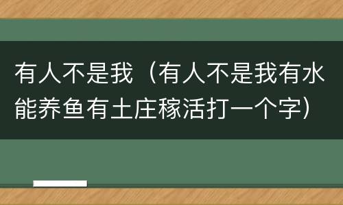有人不是我（有人不是我有水能养鱼有土庄稼活打一个字）