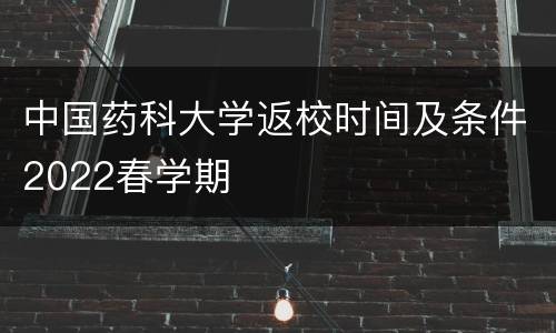 中国药科大学返校时间及条件2022春学期