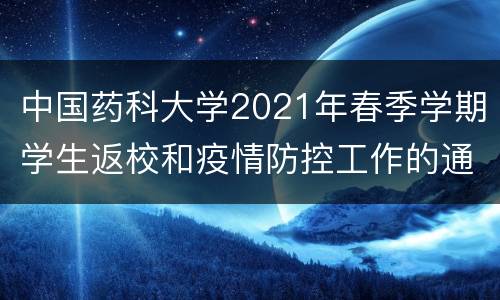 中国药科大学2021年春季学期学生返校和疫情防控工作的通知