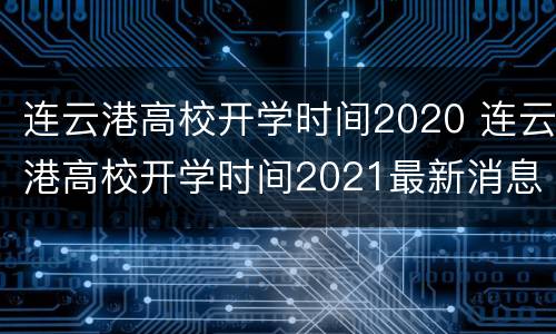 连云港高校开学时间2020 连云港高校开学时间2021最新消息