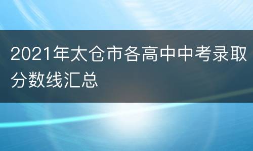 2021年太仓市各高中中考录取分数线汇总
