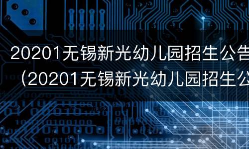 20201无锡新光幼儿园招生公告（20201无锡新光幼儿园招生公告）
