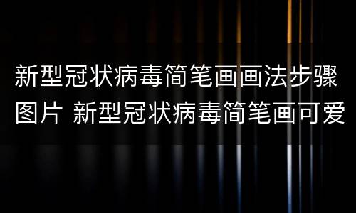 新型冠状病毒简笔画画法步骤图片 新型冠状病毒简笔画可爱卡通