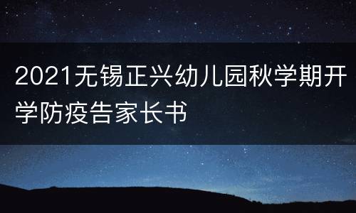 2021无锡正兴幼儿园秋学期开学防疫告家长书