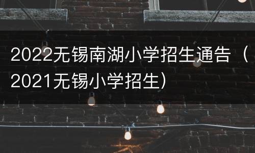 2022无锡南湖小学招生通告（2021无锡小学招生）