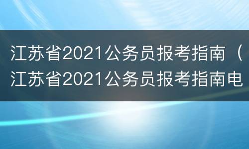 江苏省2021公务员报考指南（江苏省2021公务员报考指南电子版）