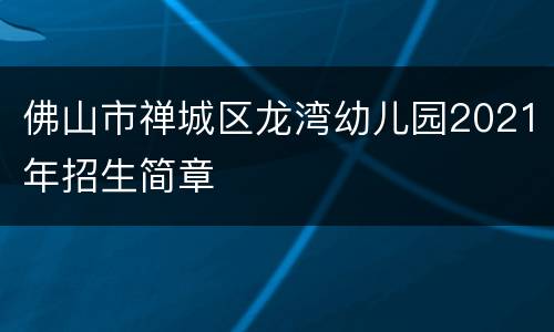 佛山市禅城区龙湾幼儿园2021年招生简章