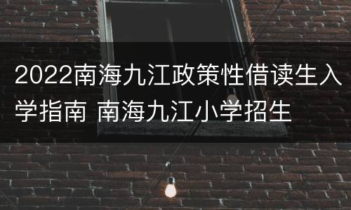 2022南海九江政策性借读生入学指南 南海九江小学招生