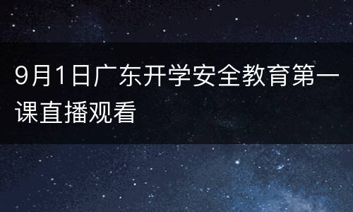 9月1日广东开学安全教育第一课直播观看