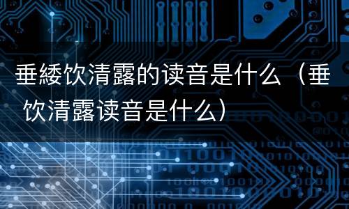 垂緌饮清露的读音是什么（垂 饮清露读音是什么）