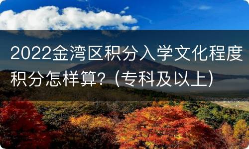 2022金湾区积分入学文化程度积分怎样算？(专科及以上)