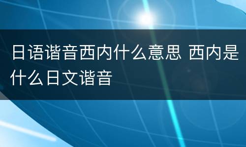 日语谐音西内什么意思 西内是什么日文谐音