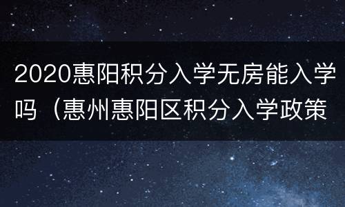2020惠阳积分入学无房能入学吗（惠州惠阳区积分入学政策2020）