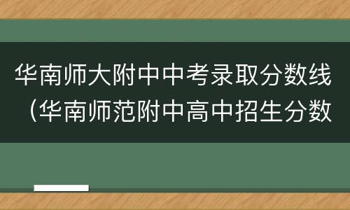华南师大附中中考录取分数线（华南师范附中高中招生分数）