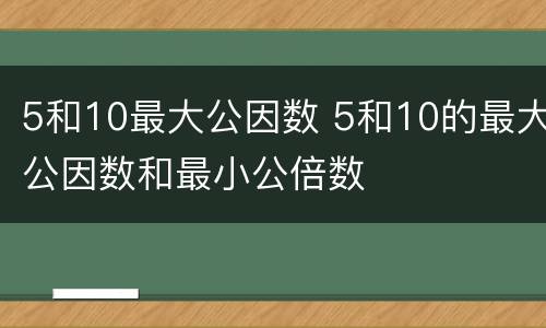 5和10最大公因数 5和10的最大公因数和最小公倍数